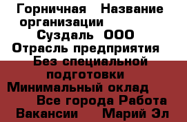 Горничная › Название организации ­ Heliopark Суздаль, ООО › Отрасль предприятия ­ Без специальной подготовки › Минимальный оклад ­ 12 000 - Все города Работа » Вакансии   . Марий Эл респ.